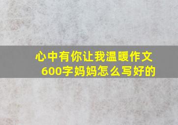 心中有你让我温暖作文600字妈妈怎么写好的