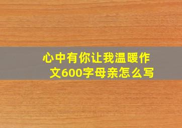 心中有你让我温暖作文600字母亲怎么写