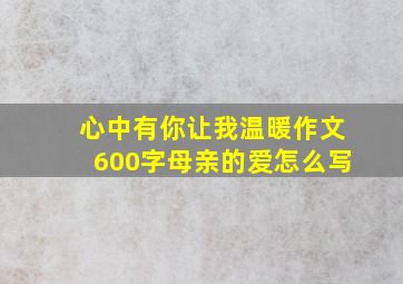 心中有你让我温暖作文600字母亲的爱怎么写