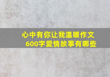 心中有你让我温暖作文600字爱情故事有哪些