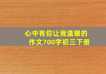 心中有你让我温暖的作文700字初三下册