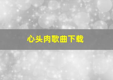 心头肉歌曲下载