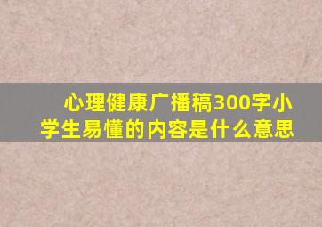 心理健康广播稿300字小学生易懂的内容是什么意思