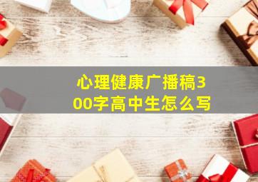 心理健康广播稿300字高中生怎么写