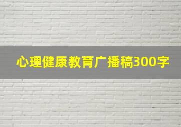 心理健康教育广播稿300字