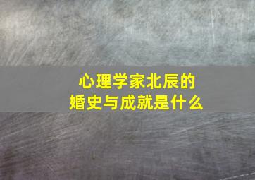 心理学家北辰的婚史与成就是什么