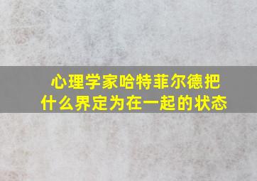 心理学家哈特菲尔德把什么界定为在一起的状态