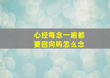 心经每念一遍都要回向吗怎么念