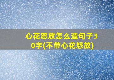 心花怒放怎么造句子30字(不带心花怒放)