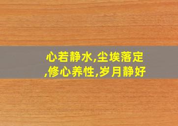 心若静水,尘埃落定,修心养性,岁月静好