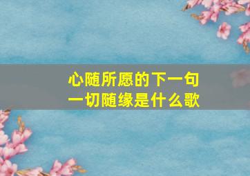 心随所愿的下一句一切随缘是什么歌