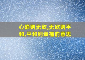 心静则无欲,无欲则平和,平和则幸福的意思