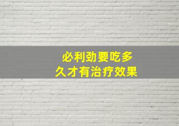 必利劲要吃多久才有治疗效果