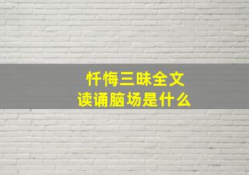 忏悔三昧全文读诵脑场是什么