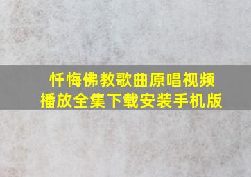 忏悔佛教歌曲原唱视频播放全集下载安装手机版