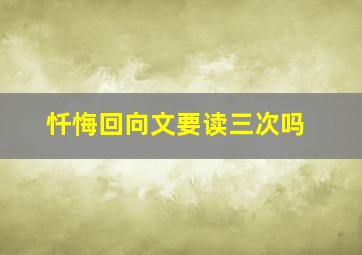 忏悔回向文要读三次吗