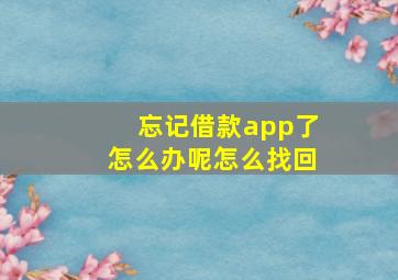 忘记借款app了怎么办呢怎么找回