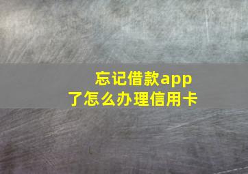 忘记借款app了怎么办理信用卡