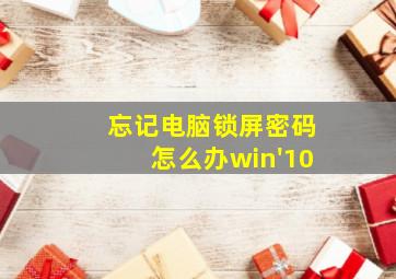 忘记电脑锁屏密码怎么办win'10