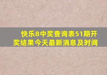 快乐8中奖查询表51期开奖结果今天最新消息及时间