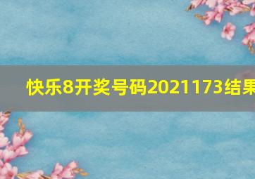 快乐8开奖号码2021173结果