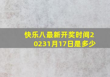 快乐八最新开奖时间20231月17日是多少