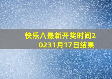 快乐八最新开奖时间20231月17日结果