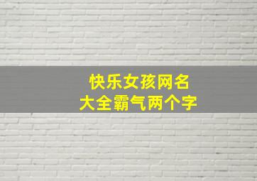 快乐女孩网名大全霸气两个字