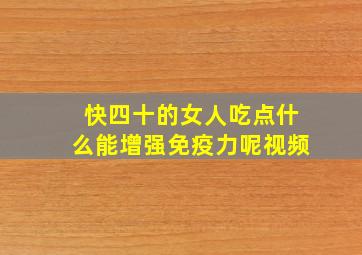 快四十的女人吃点什么能增强免疫力呢视频