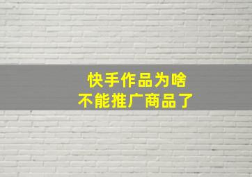 快手作品为啥不能推广商品了