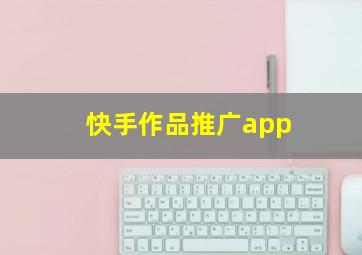 快手作品推广app