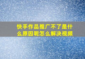 快手作品推广不了是什么原因呢怎么解决视频