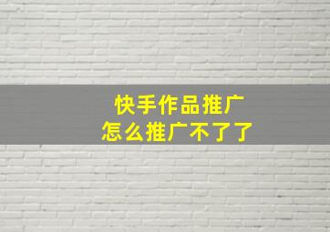 快手作品推广怎么推广不了了