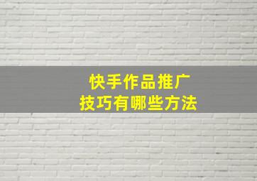 快手作品推广技巧有哪些方法