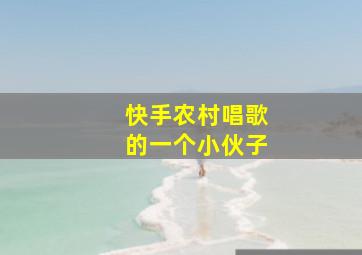 快手农村唱歌的一个小伙子