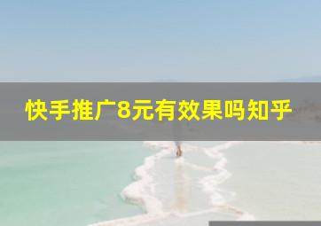 快手推广8元有效果吗知乎