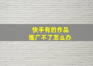 快手有的作品推广不了怎么办