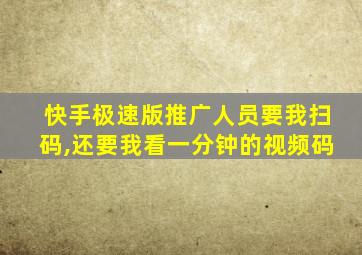 快手极速版推广人员要我扫码,还要我看一分钟的视频码