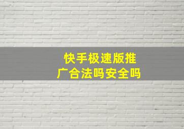 快手极速版推广合法吗安全吗