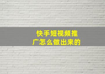 快手短视频推广怎么做出来的