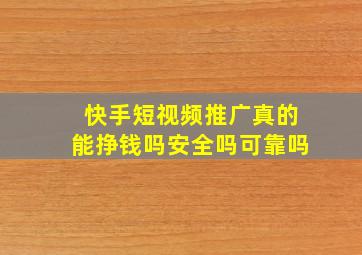 快手短视频推广真的能挣钱吗安全吗可靠吗