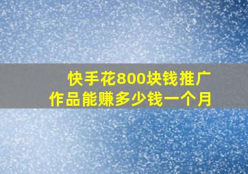 快手花800块钱推广作品能赚多少钱一个月