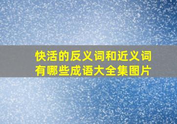 快活的反义词和近义词有哪些成语大全集图片