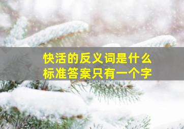 快活的反义词是什么标准答案只有一个字