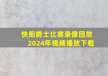 快船爵士比赛录像回放2024年视频播放下载