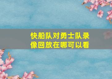 快船队对勇士队录像回放在哪可以看