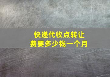 快递代收点转让费要多少钱一个月