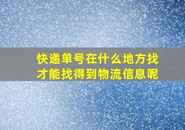 快递单号在什么地方找才能找得到物流信息呢