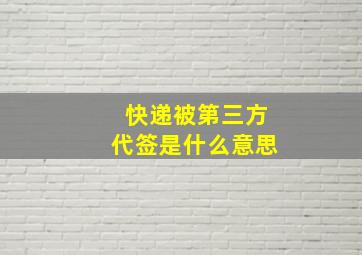 快递被第三方代签是什么意思