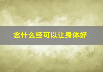 念什么经可以让身体好